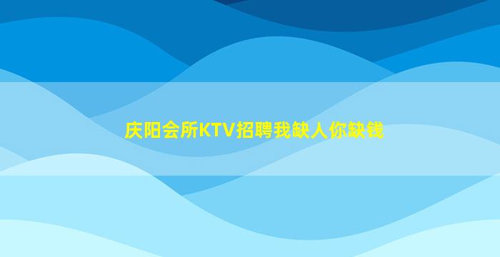庆阳会所KTV招聘我缺人你缺钱